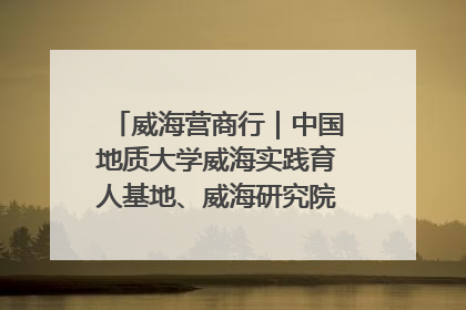 威海营商行｜中国地质大学威海实践育人基地、威海研究院在经开区揭牌