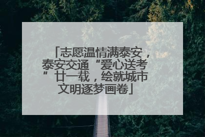 志愿温情满泰安，泰安交通“爱心送考”廿一载，绘就城市文明逐梦画卷
