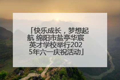 快乐成长，梦想起航 绵阳市盐亭华宸英才学校举行2025年六一庆祝活动