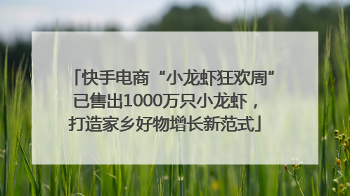 快手电商“小龙虾狂欢周”已售出1000万只小龙虾，打造家乡好物增长新范式