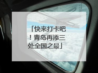 快来打卡吧！青岛再添三处全国之最