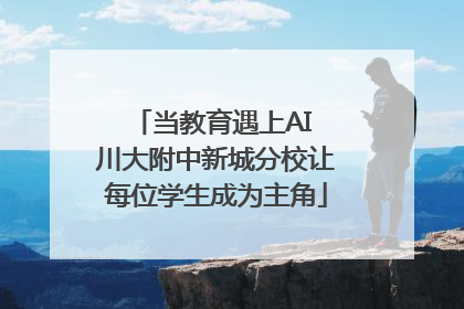 当教育遇上AI 川大附中新城分校让每位学生成为主角