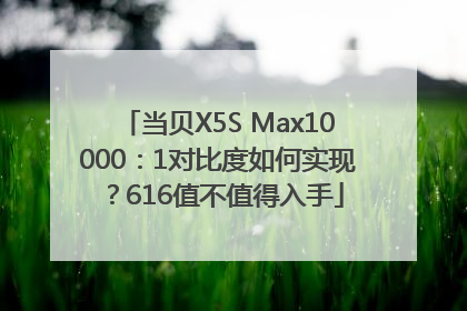 当贝X5S Max10000：1对比度如何实现？616值不值得入手
