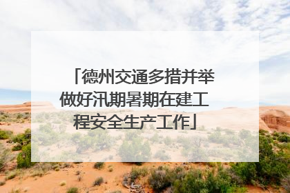 德州交通多措并举做好汛期暑期在建工程安全生产工作