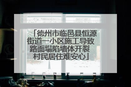 德州市临邑县恒源街道一小区施工导致路面塌陷墙体开裂 村民居住难安心