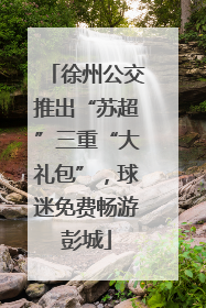 徐州公交推出“苏超”三重“大礼包”，球迷免费畅游彭城