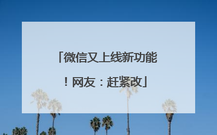 微信又上线新功能！网友：赶紧改