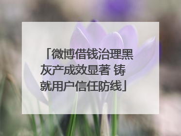 微博借钱治理黑灰产成效显著 铸就用户信任防线