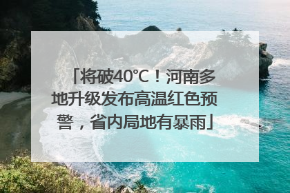将破40℃！河南多地升级发布高温红色预警，省内局地有暴雨