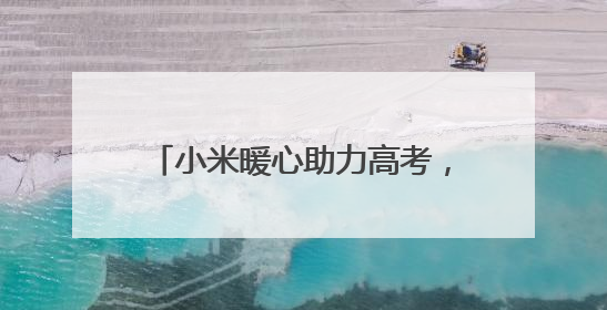 小米暖心助力高考，湖北200余个考点设立 “高考加油站”