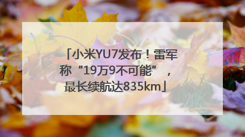 小米YU7发布！雷军称“19万9不可能”，最长续航达835km