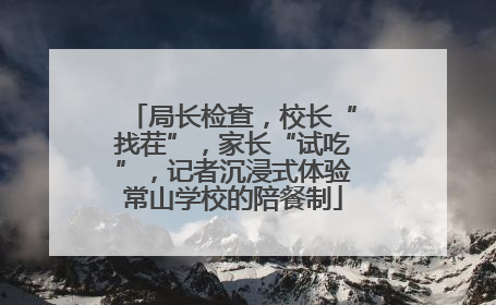 局长检查，校长“找茬”，家长“试吃”，记者沉浸式体验常山学校的陪餐制
