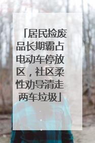 居民捡废品长期霸占电动车停放区，社区柔性劝导清走两车垃圾