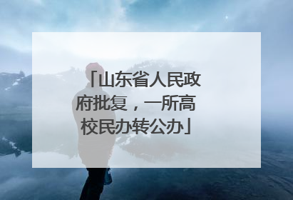 山东省人民政府批复，一所高校民办转公办