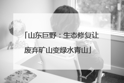 山东巨野：生态修复让废弃矿山变绿水青山
