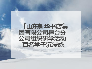 山东新华书店集团有限公司桓台分公司组织研学活动 百名学子沉浸感悟儒家文明