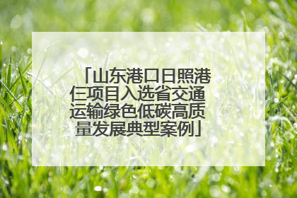 山东港口日照港仨项目入选省交通运输绿色低碳高质量发展典型案例