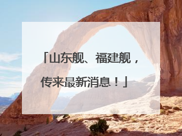 山东舰、福建舰，传来最新消息！