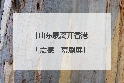 山东舰离开香港！震撼一幕刷屏