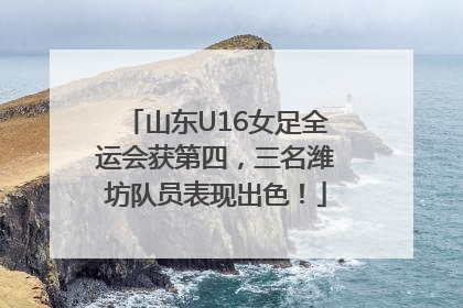 山东U16女足全运会获第四，三名潍坊队员表现出色！
