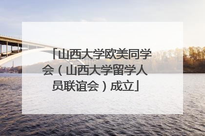 山西大学欧美同学会（山西大学留学人员联谊会）成立