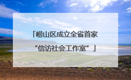 崂山区成立全省首家“信访社会工作室”