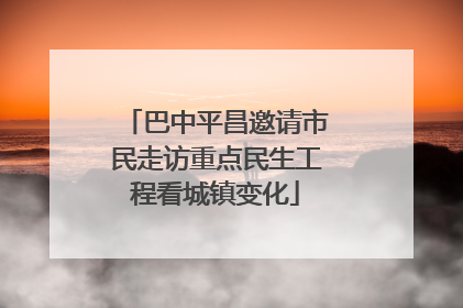 巴中平昌邀请市民走访重点民生工程看城镇变化
