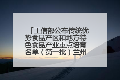 工信部公布传统优势食品产区和地方特色食品产业重点培育名单（第一批）兰州牛肉拉面位列其中