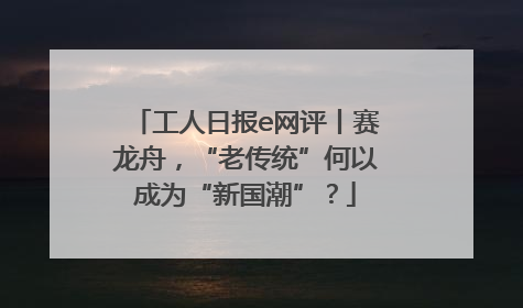 工人日报e网评丨赛龙舟，“老传统”何以成为“新国潮”？