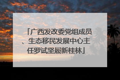 广西发改委党组成员、生态移民发展中心主任罗试坚履新桂林