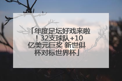年度足坛好戏来啦！32支球队+10亿美元巨奖 新世俱杯对标世界杯