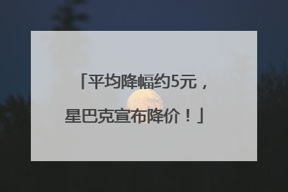平均降幅约5元，星巴克宣布降价！