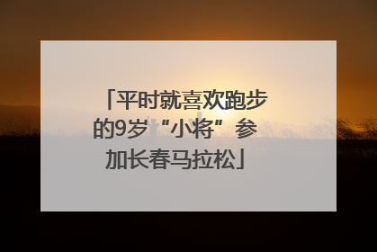 平时就喜欢跑步的9岁“小将”参加长春马拉松