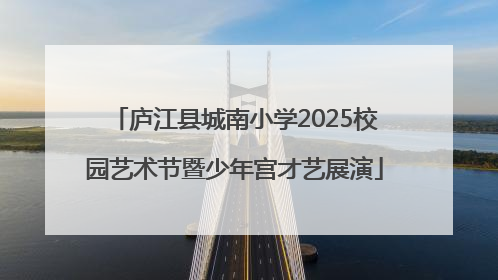 庐江县城南小学2025校园艺术节暨少年宫才艺展演