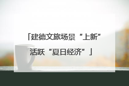 建德文旅场景“上新” 活跃“夏日经济”