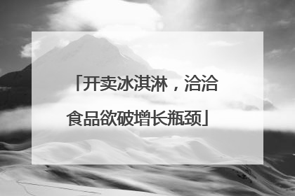 开卖冰淇淋，洽洽食品欲破增长瓶颈