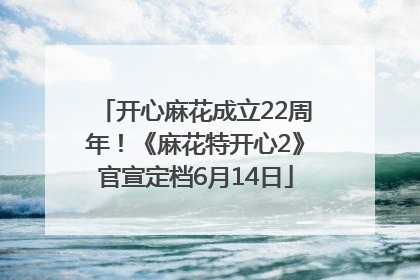 开心麻花成立22周年！《麻花特开心2》官宣定档6月14日
