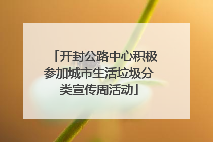 开封公路中心积极参加城市生活垃圾分类宣传周活动