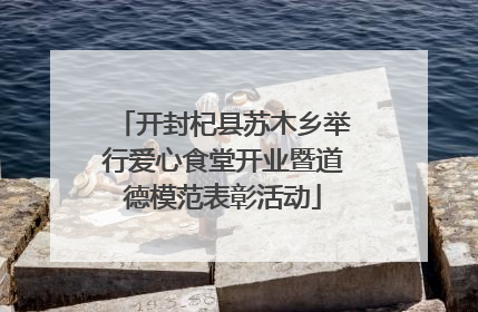 开封杞县苏木乡举行爱心食堂开业暨道德模范表彰活动