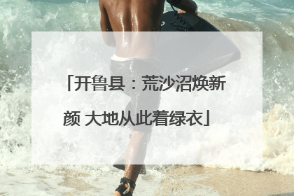开鲁县：荒沙沼焕新颜 大地从此着绿衣