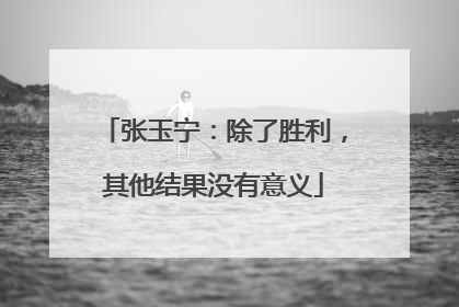 张玉宁：除了胜利，其他结果没有意义