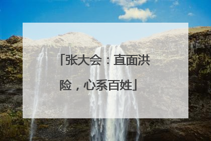 张大会：直面洪险，心系百姓