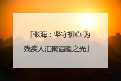 张海：坚守初心 为残疾人汇聚温暖之光