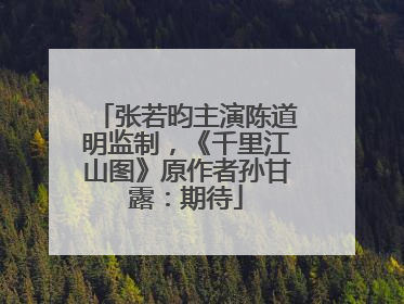 张若昀主演陈道明监制，《千里江山图》原作者孙甘露：期待