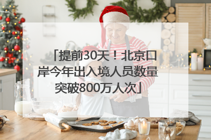 提前30天！北京口岸今年出入境人员数量突破800万人次