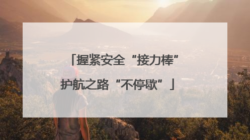 握紧安全“接力棒”护航之路“不停歇”