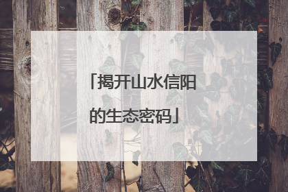 揭开山水信阳的生态密码