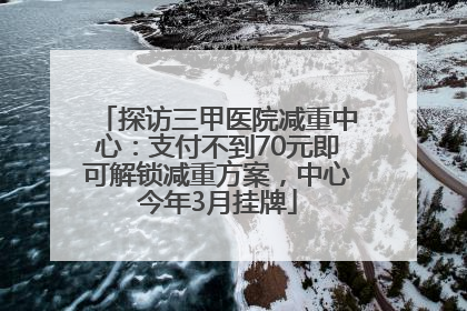 探访三甲医院减重中心：支付不到70元即可解锁减重方案，中心今年3月挂牌