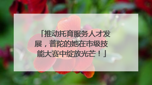 推动托育服务人才发展，普陀的她在市级技能大赛中绽放光芒！