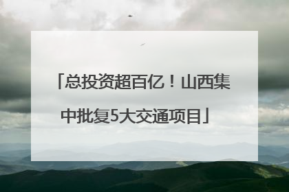 总投资超百亿！山西集中批复5大交通项目